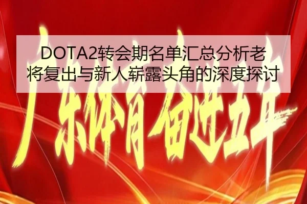 DOTA2转会期名单汇总分析老将复出与新人崭露头角的深度探讨